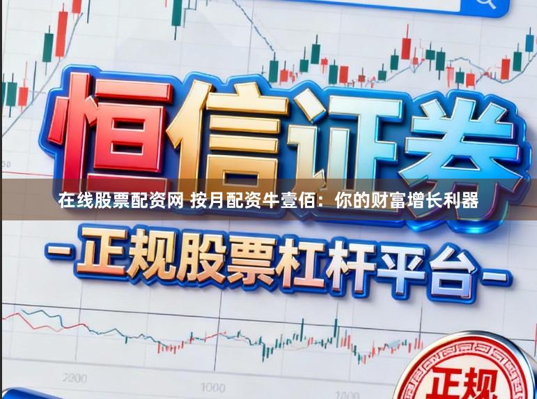 在线股票配资网 按月配资牛壹佰：你的财富增长利器