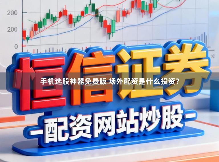 手机选股神器免费版 场外配资是什么投资？