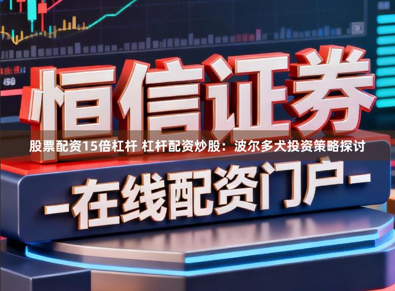 股票配资15倍杠杆 杠杆配资炒股：波尔多犬投资策略探讨