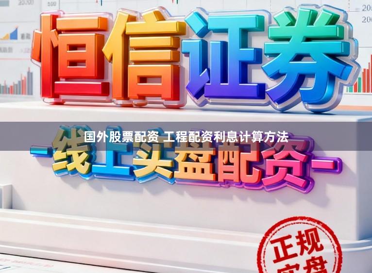 国外股票配资 工程配资利息计算方法