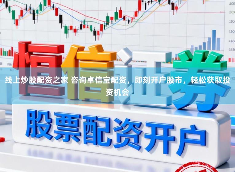 线上炒股配资之家 咨询卓信宝配资，即刻开户股市，轻松获取投资机会