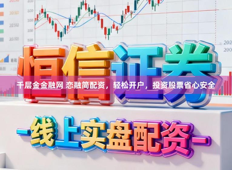 千层金金融网 恋融简配资，轻松开户，投资股票省心安全