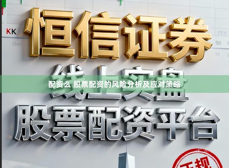 配资么 股票配资的风险分析及应对策略