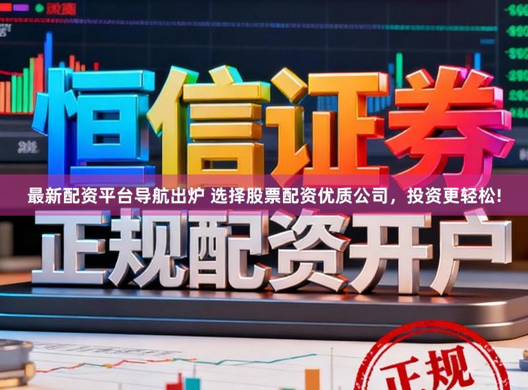最新配资平台导航出炉 选择股票配资优质公司，投资更轻松!