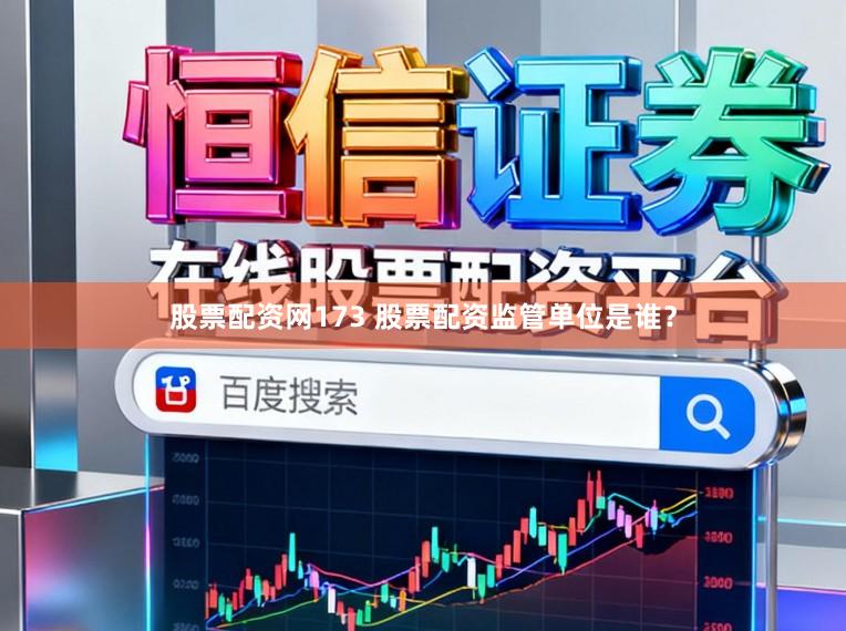 股票配资网173 股票配资监管单位是谁？