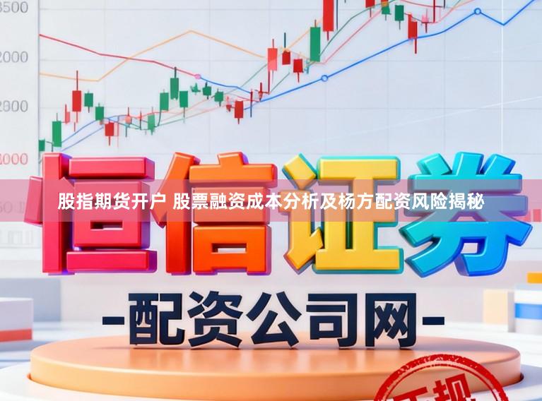 股指期货开户 股票融资成本分析及杨方配资风险揭秘