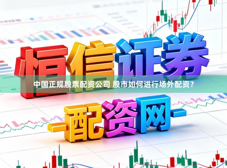 中国正规股票配资公司 股市如何进行场外配资？