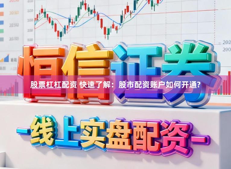 股票杠杠配资 快速了解：股市配资账户如何开通?
