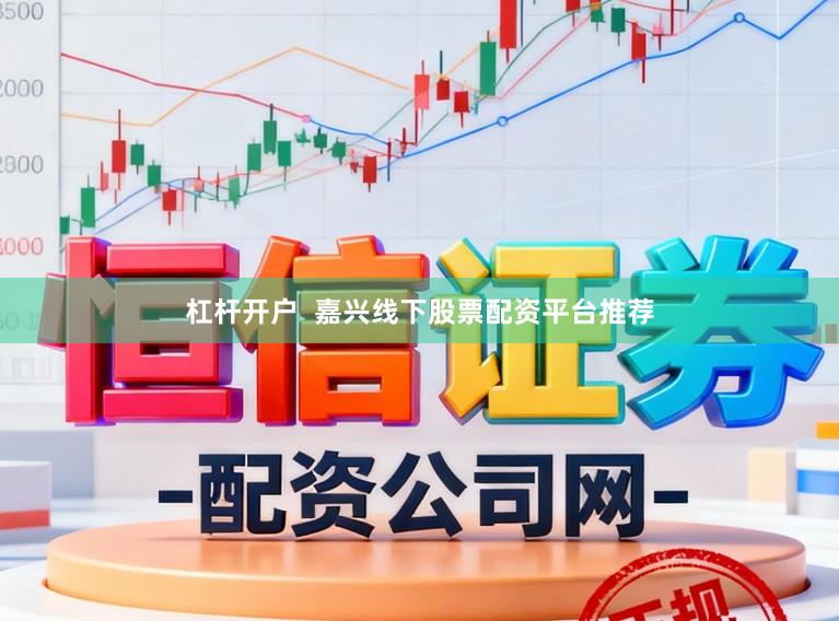 杠杆开户  嘉兴线下股票配资平台推荐