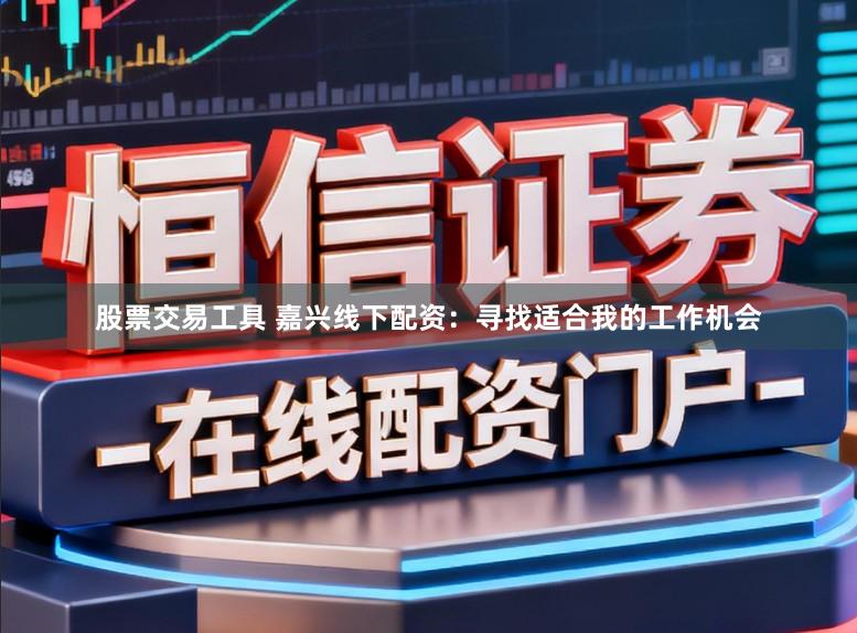 股票交易工具 嘉兴线下配资:寻找适合我的工作机会