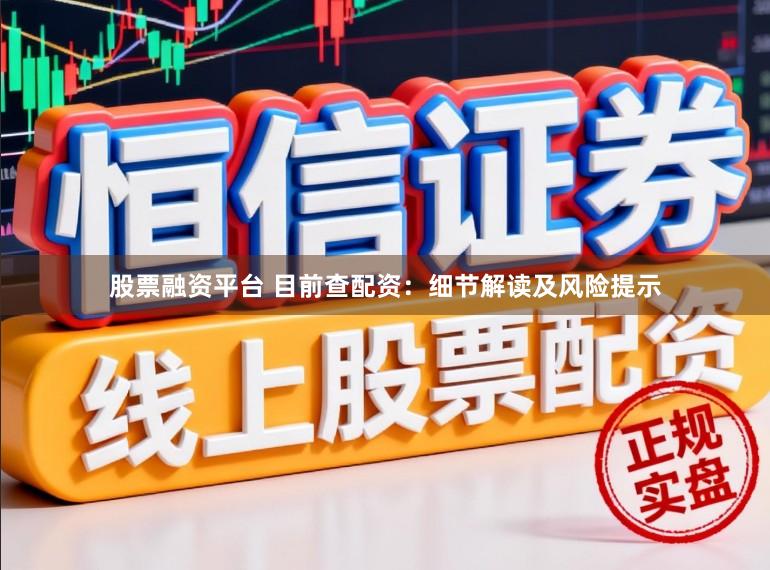 股票融资平台 目前查配资：细节解读及风险提示