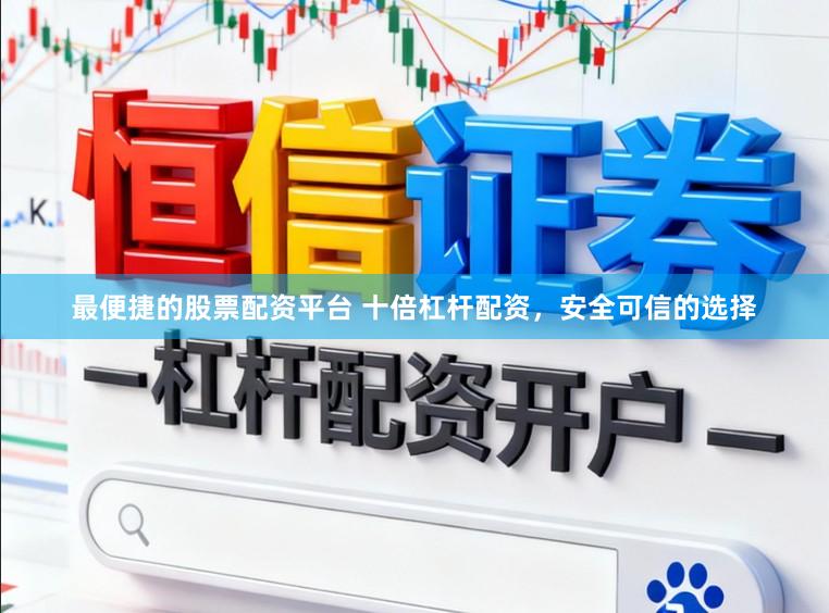 最便捷的股票配资平台 十倍杠杆配资，安全可信的选择