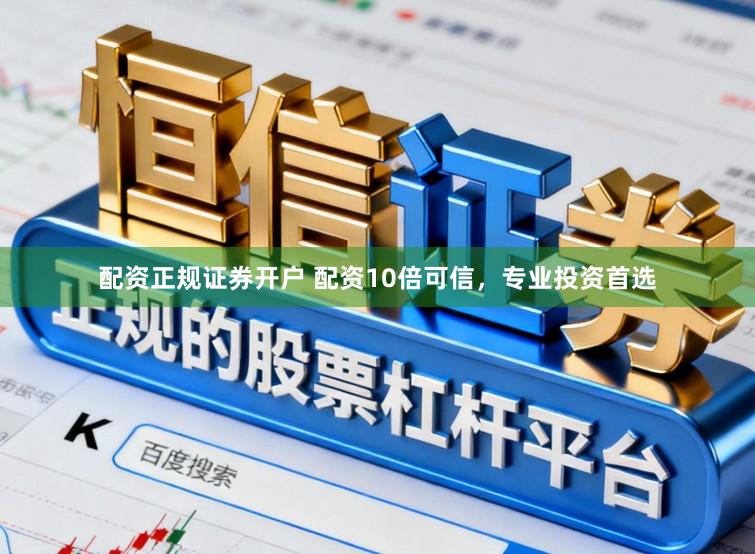 配资正规证券开户 配资10倍可信，专业投资首选