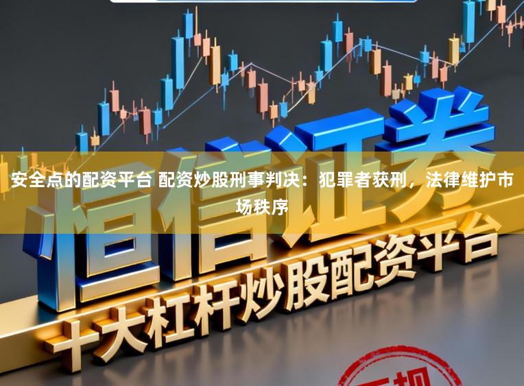 安全点的配资平台 配资炒股刑事判决：犯罪者获刑，法律维护市场秩序