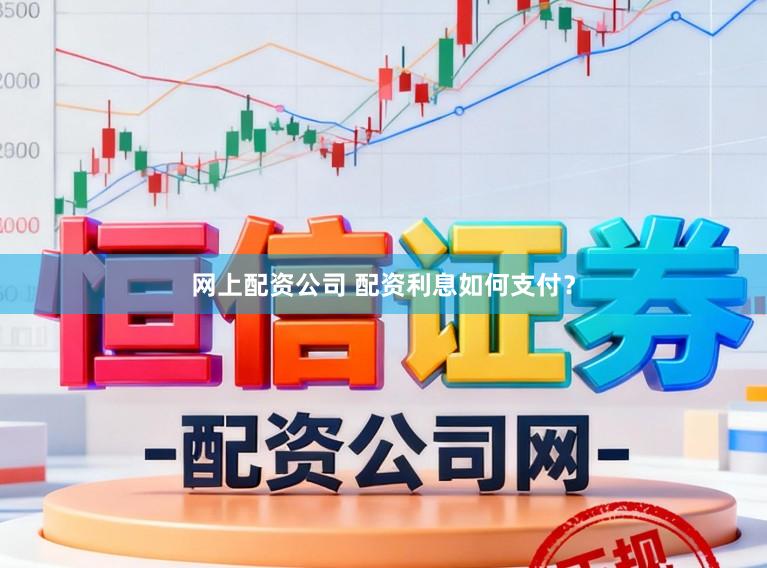 网上配资公司 配资利息如何支付？