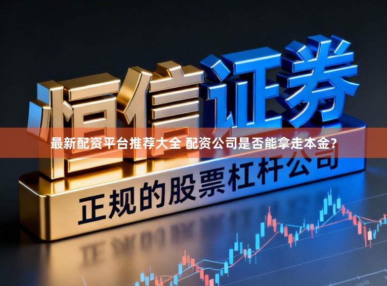 最新配资平台推荐大全 配资公司是否能拿走本金？