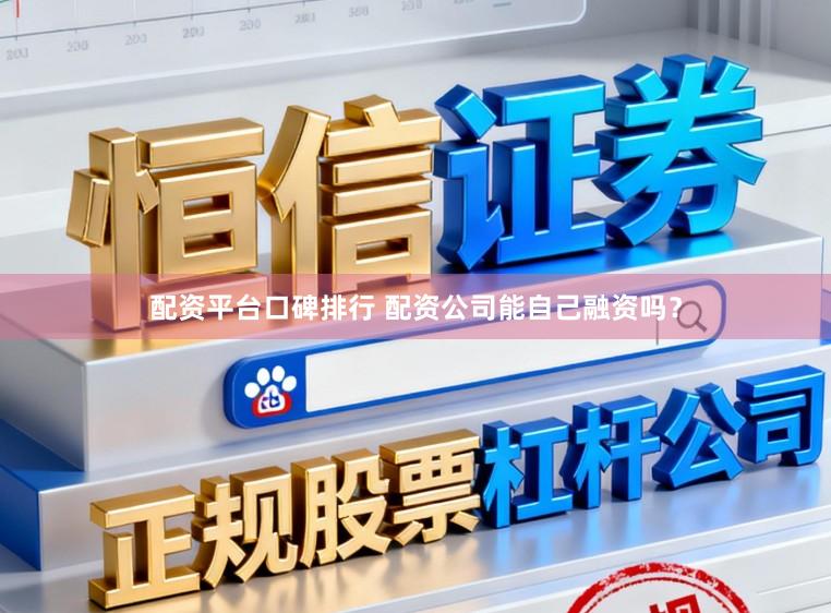 配资平台口碑排行 配资公司能自己融资吗？