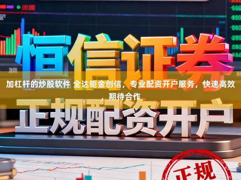 加杠杆的炒股软件 全达钜金创信，专业配资开户服务，快速高效，期待合作