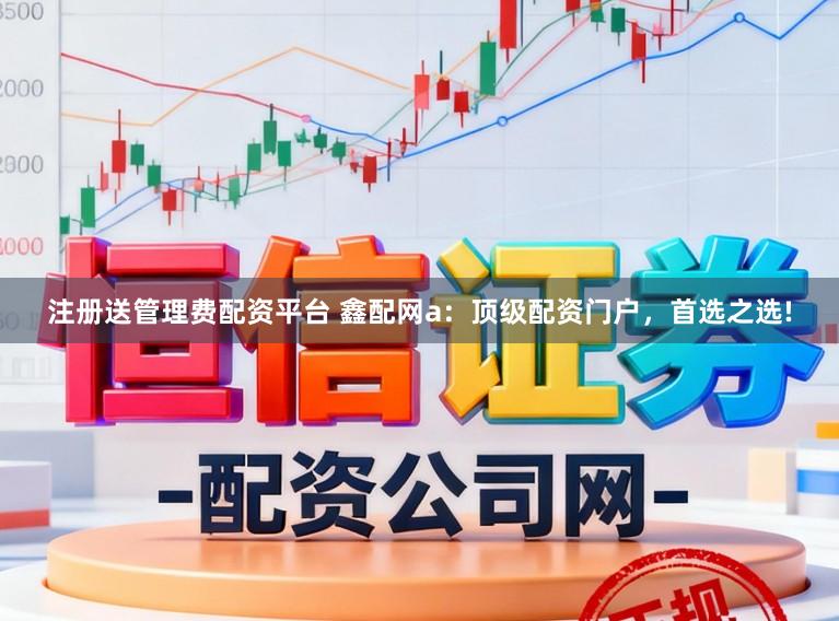 注册送管理费配资平台 鑫配网a：顶级配资门户，首选之选!