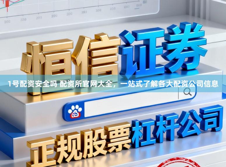 1号配资安全吗 配资所官网大全，一站式了解各大配资公司信息