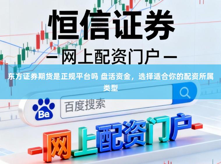 东方证券期货是正规平台吗 盘活资金，选择适合你的配资所属类型