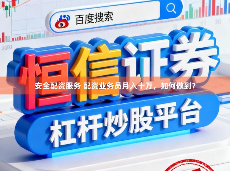 安全配资服务 配资业务员月入十万，如何做到？