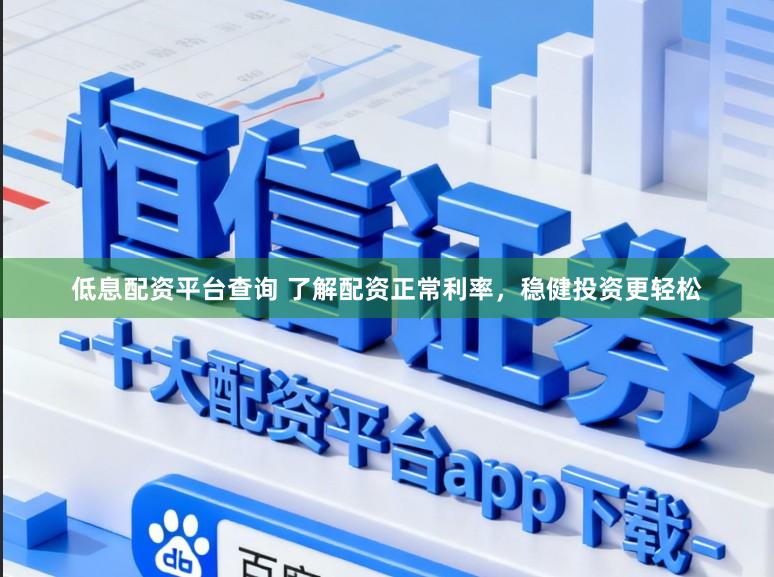 低息配资平台查询 了解配资正常利率，稳健投资更轻松