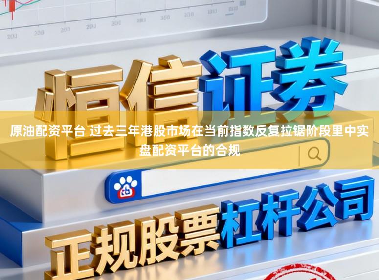原油配资平台 过去三年港股市场在当前指数反复拉锯阶段里中实盘配资平台的合规