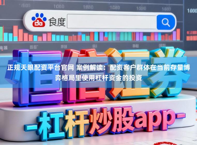正规天眼配资平台官网 案例解读：配资客户群体在当前存量博弈格局里使用杠杆资金的投资