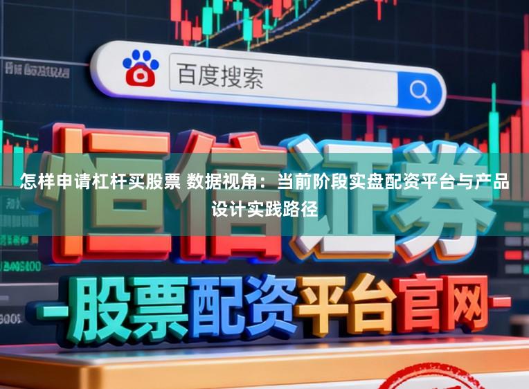 怎样申请杠杆买股票 数据视角：当前阶段实盘配资平台与产品设计实践路径