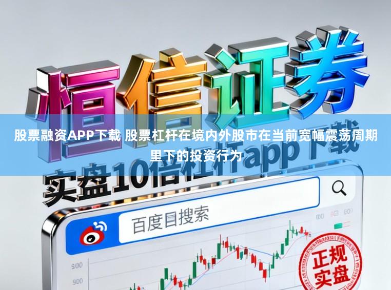 股票融资APP下载 股票杠杆在境内外股市在当前宽幅震荡周期里下的投资行为