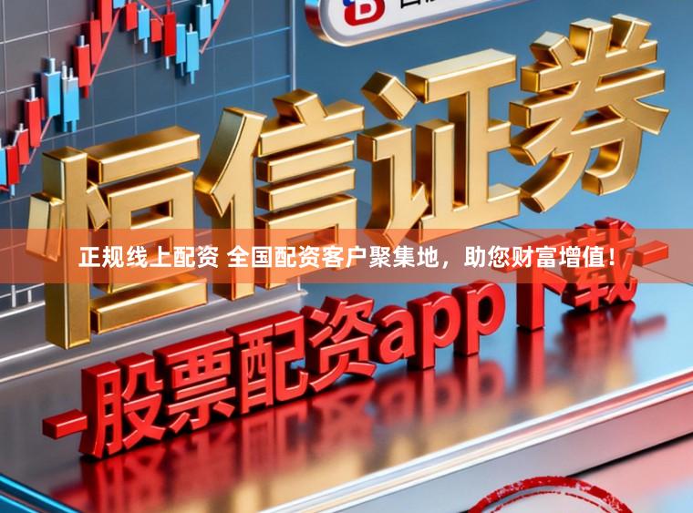 正规线上配资 全国配资客户聚集地，助您财富增值！