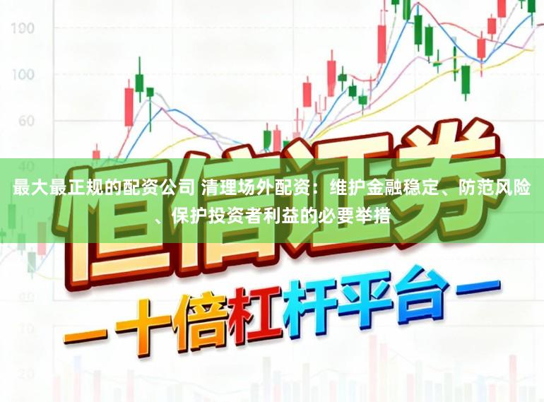 最大最正规的配资公司 清理场外配资：维护金融稳定、防范风险、保护投资者利益的必要举措