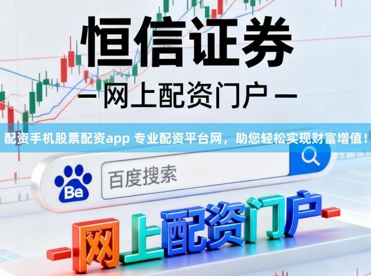 配资手机股票配资app 专业配资平台网，助您轻松实现财富增值！