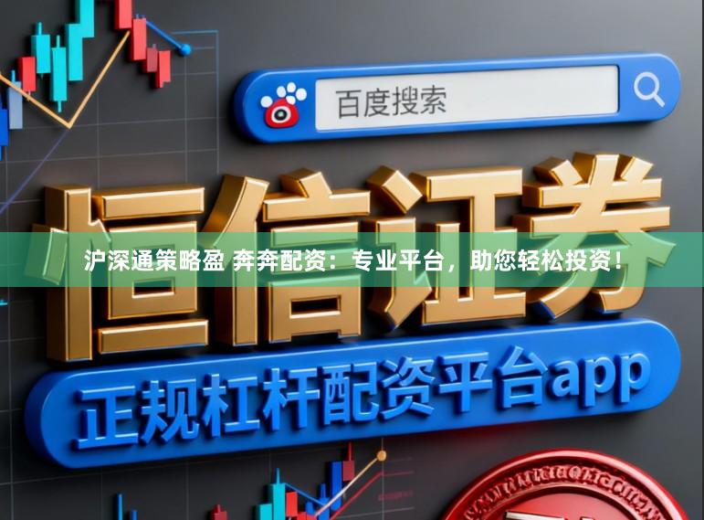 沪深通策略盈 奔奔配资：专业平台，助您轻松投资！
