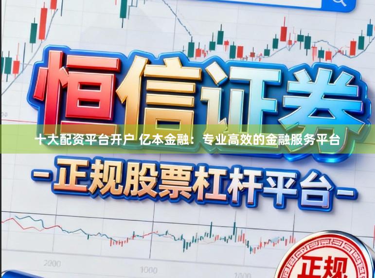 十大配资平台开户 亿本金融:专业高效的金融服务平台