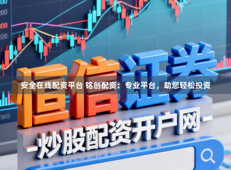 安全在线配资平台 铭创配资:专业平台,助您轻松投资